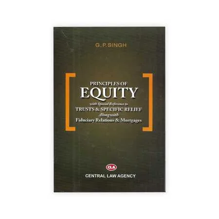 G.P.Singh's Principles of Equity with special reference to Trusts & Specific Relief Alongwith Fiduciary Relations & Mortgages