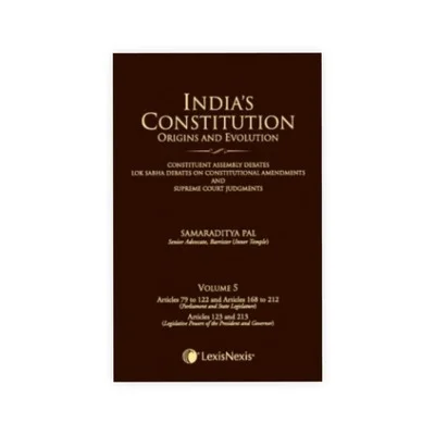 S. Pal's India's Constitution - Origins and Evolution (Constituent Assembly Debates, Lok Sabha Debates on Constitutional Amendments and Supreme Court Judgments), Vol 5 - Articles 79 to 122 & Articles 168 to 212 (Parliament and State Legislature) and Articles 12