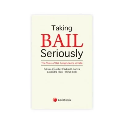 Salman Khurshid, Siddharth Luthra, Lokendra Malik & Shruti Bedi's Taking Bail Seriously - The State of Bail Jurisprudence in India