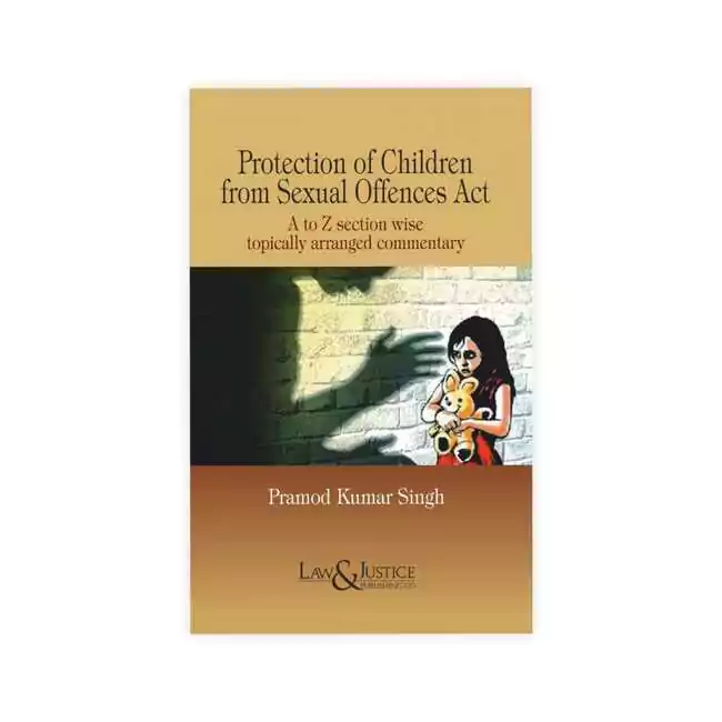 Pramod Kumar Singh's Protection of Children from Sexual Offences Act (A to Z Section wise topically arranged commentary)