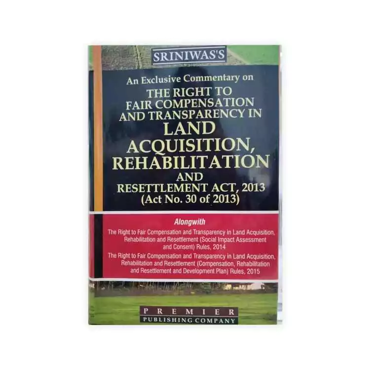 S K P Sriniwas' An Exclusive Commentary on The Right to Fair Compensation and Transparency in Land Acquisition Rehabilitation and Resettlement Act. 2013
